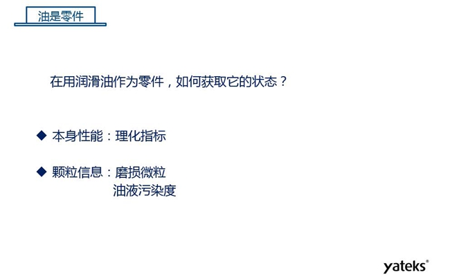 在用潤滑油做為零件可通過本身的理化性能指標和顆粒信息：磨損微粒、油液污染度  來獲取它的狀態